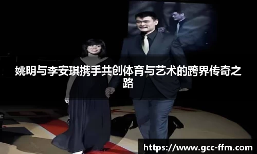 姚明与李安琪携手共创体育与艺术的跨界传奇之路
