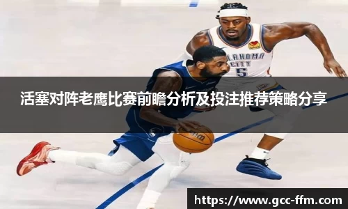 活塞对阵老鹰比赛前瞻分析及投注推荐策略分享