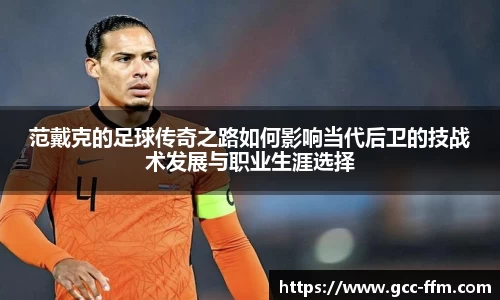 范戴克的足球传奇之路如何影响当代后卫的技战术发展与职业生涯选择