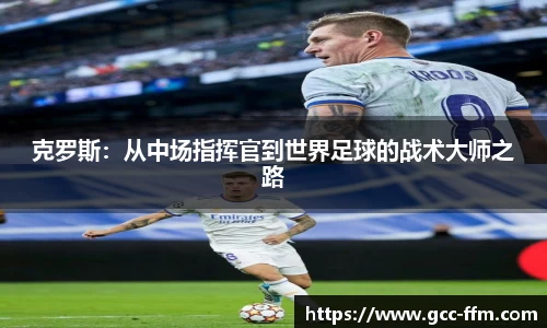 克罗斯：从中场指挥官到世界足球的战术大师之路